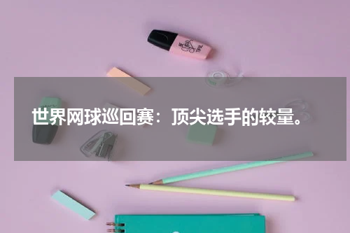  世界网球巡回赛：顶尖选手的较量。