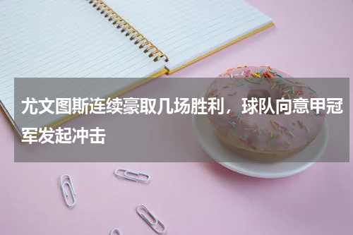尤文图斯连续豪取几场胜利，球队向意甲冠军发起冲击