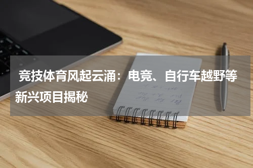  竞技体育风起云涌：电竞、自行车越野等新兴项目揭秘
