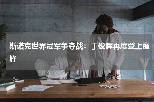 斯诺克世界冠军争夺战：丁俊晖再度登上巅峰