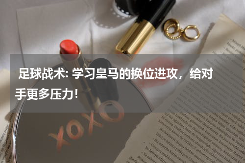  足球战术: 学习皇马的换位进攻，给对手更多压力！