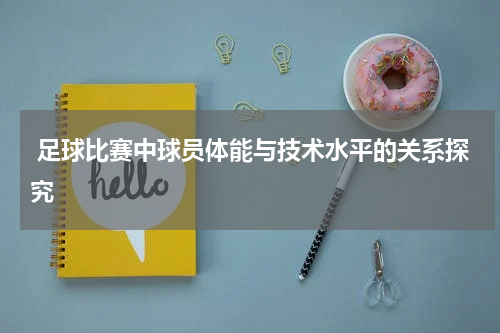  足球比赛中球员体能与技术水平的关系探究