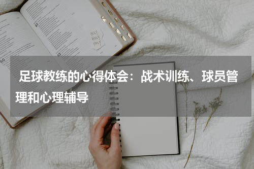 足球教练的心得体会:战术训练、球员管理和心理辅导