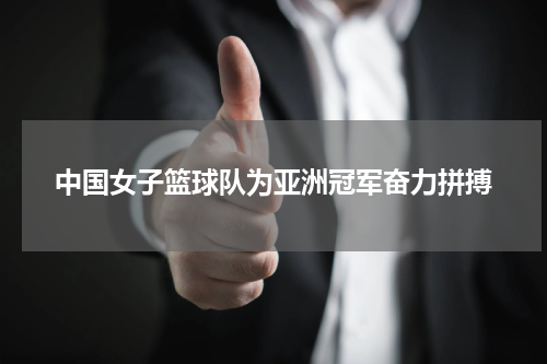 中国女子篮球队为亚洲冠军奋力拼搏