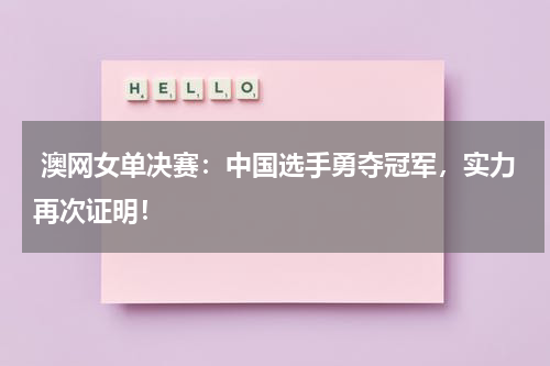  澳网女单决赛：中国选手勇夺冠军，实力再次证明！