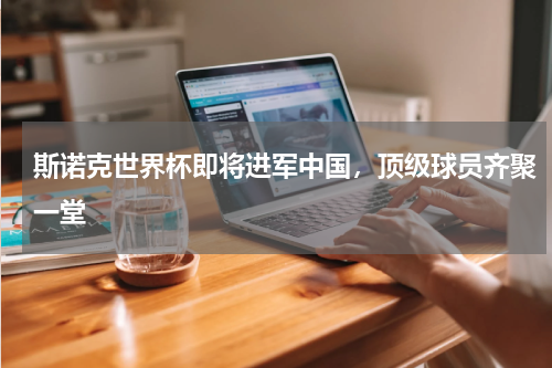 斯诺克世界杯即将进军中国，顶级球员齐聚一堂