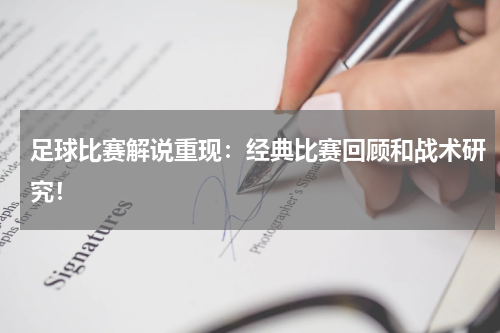 足球比赛解说重现：经典比赛回顾和战术研究！