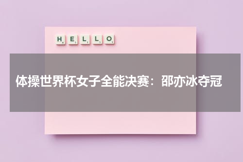 体操世界杯女子全能决赛:邵亦冰夺冠