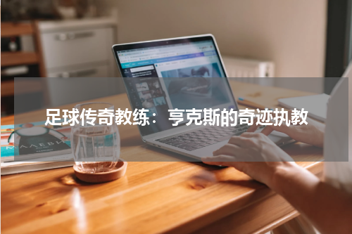 足球传奇教练:亨克斯的奇迹执教