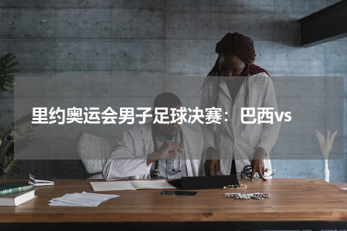 里约奥运会男子足球决赛:巴西vs