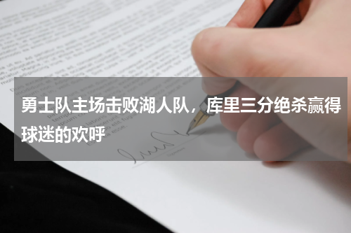 勇士队主场击败湖人队,库里三分绝杀赢得球迷的欢呼