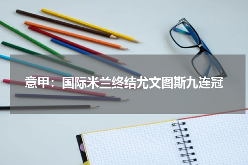 意甲：国际米兰终结尤文图斯九连冠