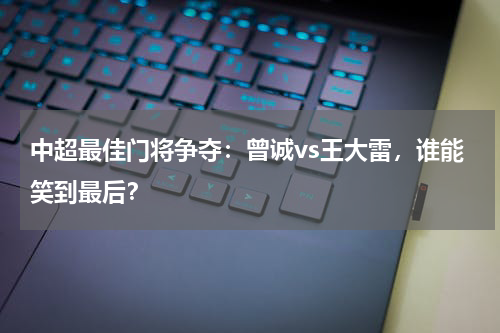 中超最佳门将争夺：曾诚vs王大雷，谁能笑到最后？