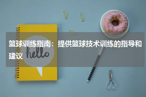 篮球训练指南:提供篮球技术训练的指导和建议