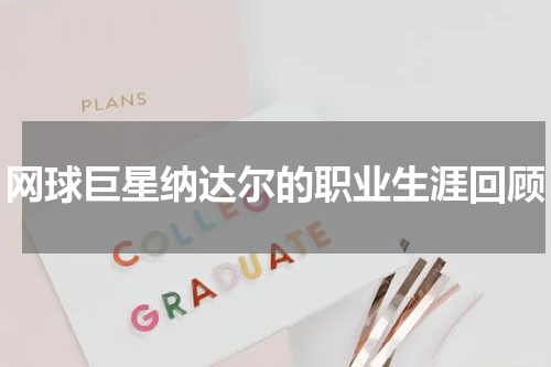 网球巨星纳达尔的职业生涯回顾