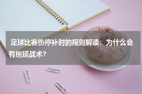  足球比赛伤停补时的规则解读：为什么会有拖延战术？