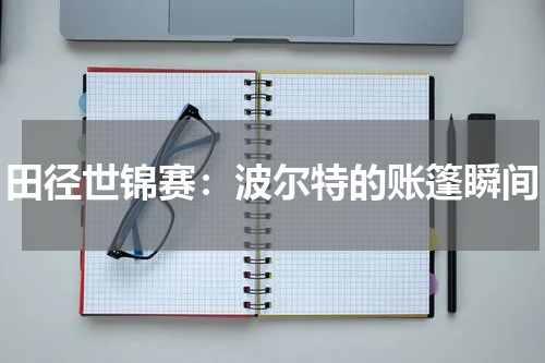 田径世锦赛:波尔特的账篷瞬间