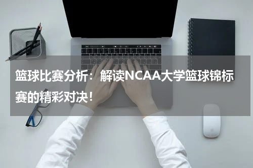 篮球比赛分析：解读NCAA大学篮球锦标赛的精彩对决！