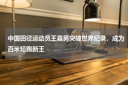 中国田径运动员王嘉男突破世界纪录，成为百米短跑新王