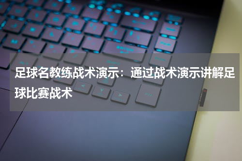 足球名教练战术演示:通过战术演示讲解足球比赛战术