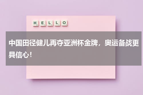 中国田径健儿再夺亚洲杯金牌，奥运备战更具信心！