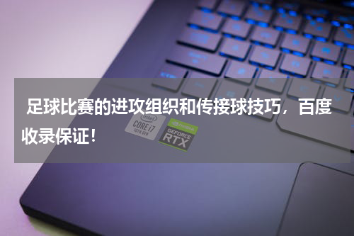 足球比赛的进攻组织和传接球技巧,百度收录保证!