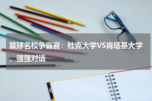 篮球名校争霸赛：杜克大学VS肯塔基大学，强强对话