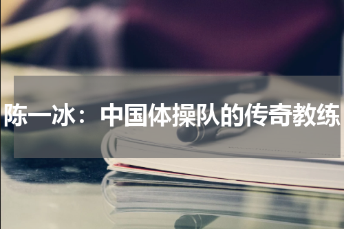 陈一冰：中国体操队的传奇教练