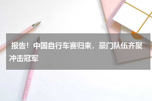 报告!中国自行车赛归来,豪门队伍齐聚冲击冠军