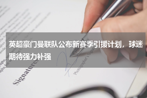 英超豪门曼联队公布新赛季引援计划,球迷期待强力补强
