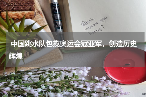 中国跳水队包揽奥运会冠亚军,创造历史辉煌