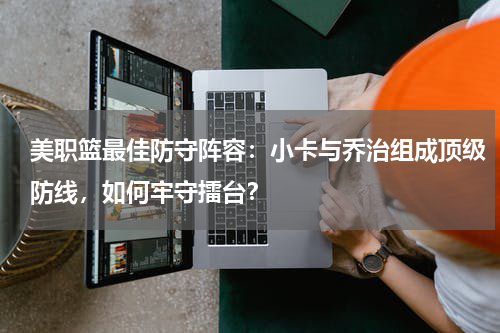 美职篮最佳防守阵容：小卡与乔治组成顶级防线，如何牢守擂台？