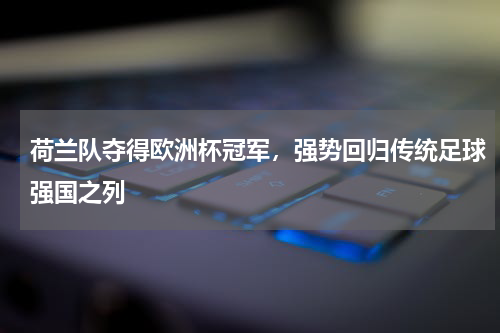 荷兰队夺得欧洲杯冠军，强势回归传统足球强国之列