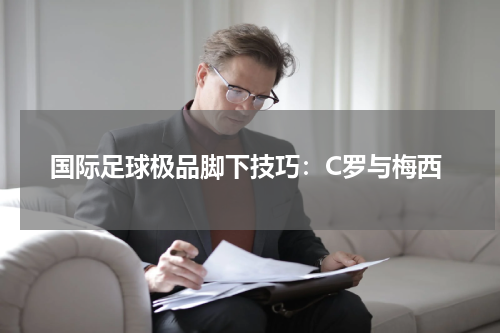 国际足球极品脚下技巧：C罗与梅西