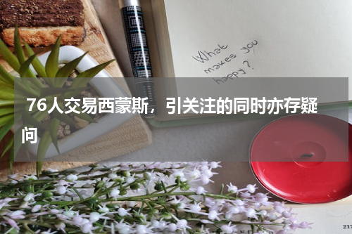 76人交易西蒙斯,引关注的同时亦存疑问