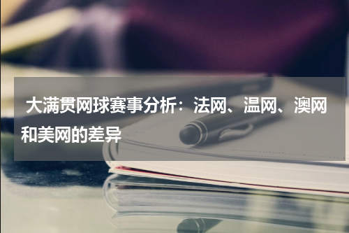  大满贯网球赛事分析：法网、温网、澳网和美网的差异