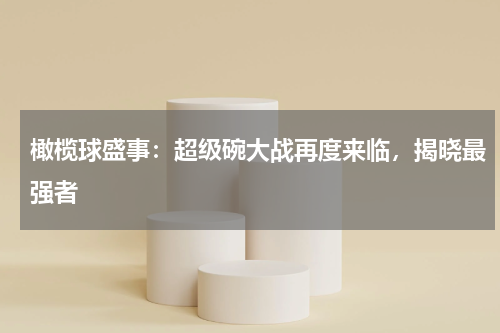 橄榄球盛事:超级碗大战再度来临,揭晓最强者