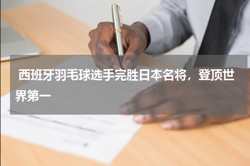 西班牙羽毛球选手完胜日本名将,登顶世界第一