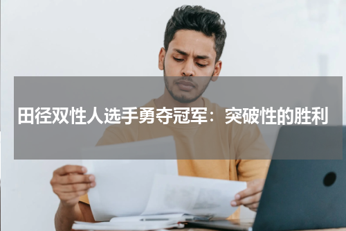 田径双性人选手勇夺冠军:突破性的胜利