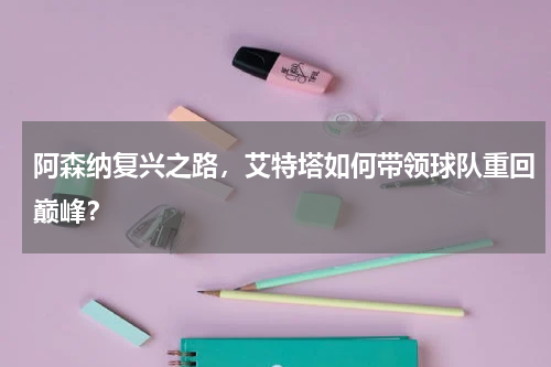 阿森纳复兴之路,艾特塔如何带领球队重回巅峰?