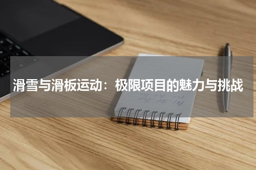 滑雪与滑板运动：极限项目的魅力与挑战