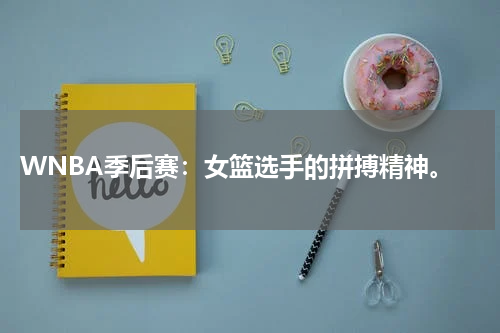  WNBA季后赛：女篮选手的拼搏精神。