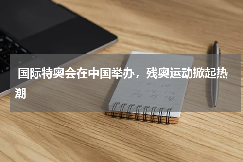 国际特奥会在中国举办,残奥运动掀起热潮