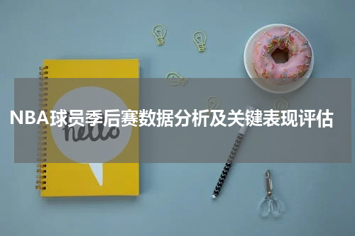 NBA球员季后赛数据分析及关键表现评估