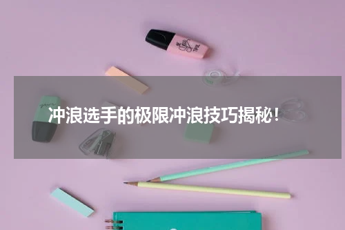 冲浪选手的极限冲浪技巧揭秘!