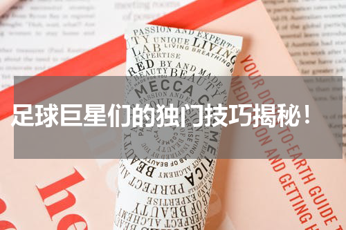 足球巨星们的独门技巧揭秘!