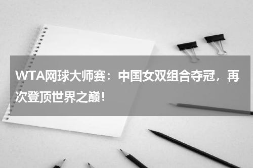 WTA网球大师赛：中国女双组合夺冠，再次登顶世界之巅！