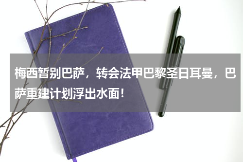 梅西暂别巴萨，转会法甲巴黎圣日耳曼，巴萨重建计划浮出水面！