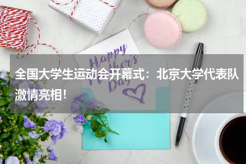 全国大学生运动会开幕式：北京大学代表队激情亮相！