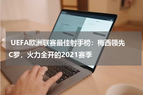 UEFA欧洲联赛最佳射手榜:梅西领先C罗,火力全开的2021赛季